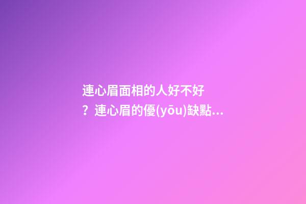 連心眉面相的人好不好？連心眉的優(yōu)缺點(diǎn)